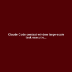 Claude Code context window large-scale task executio...