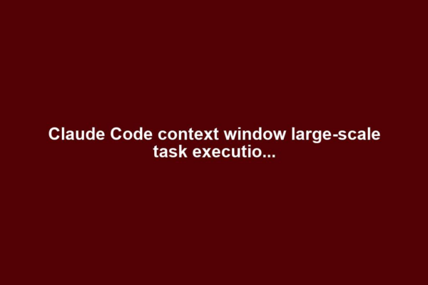 Claude Code context window large-scale task executio...