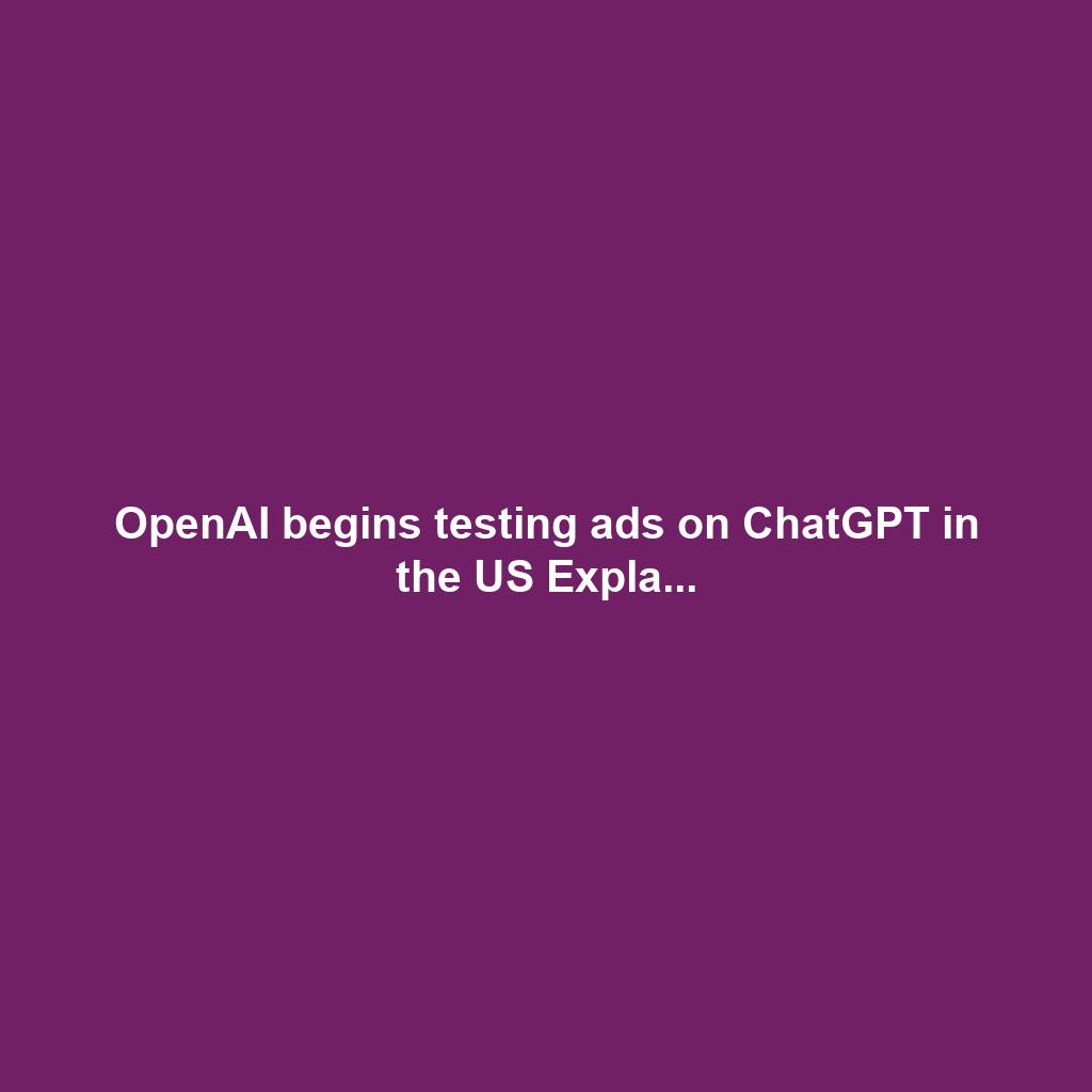 OpenAI begins testing ads on ChatGPT in the US Expla...