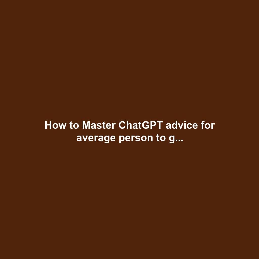 How to Master ChatGPT advice for average person to g...
