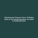 Unlocking the Treasure Trove: 10 Hidden Gems in the Google App Store You Need to Download Now!