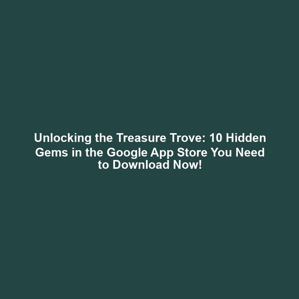 Unlocking the Treasure Trove: 10 Hidden Gems in the Google App Store You Need to Download Now!