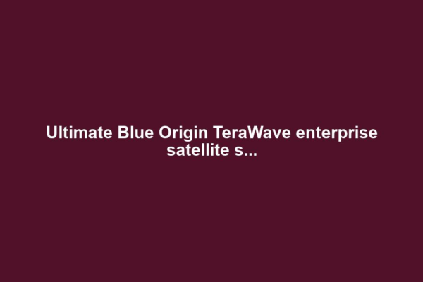 Ultimate Blue Origin TeraWave enterprise satellite s...