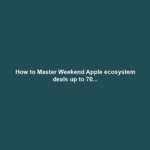 How to Master Weekend Apple ecosystem deals up to 70...