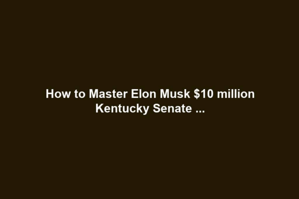 How to Master Elon Musk $10 million Kentucky Senate ...