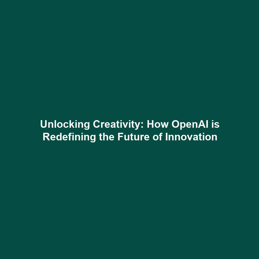 Unlocking Creativity: How OpenAI is Redefining the Future of Innovation