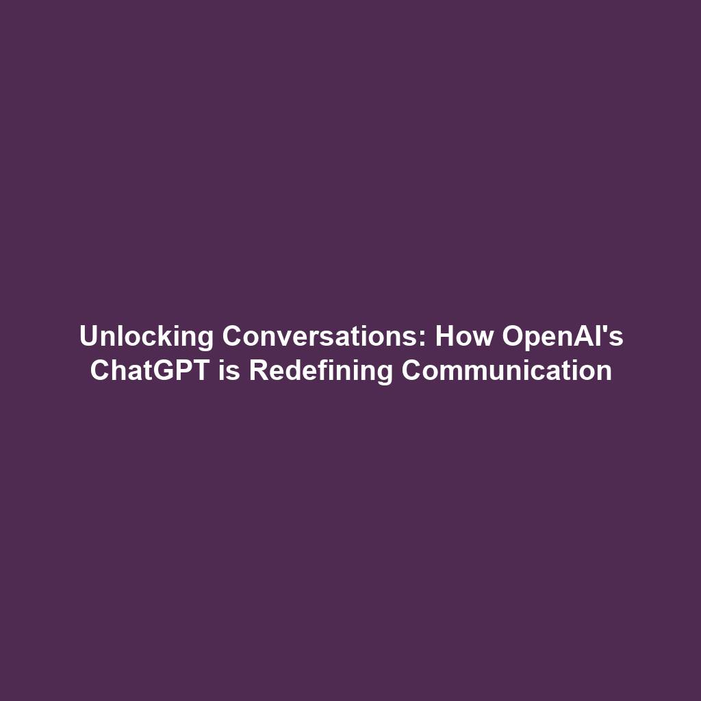 Unlocking Conversations: How OpenAI's ChatGPT is Redefining Communication