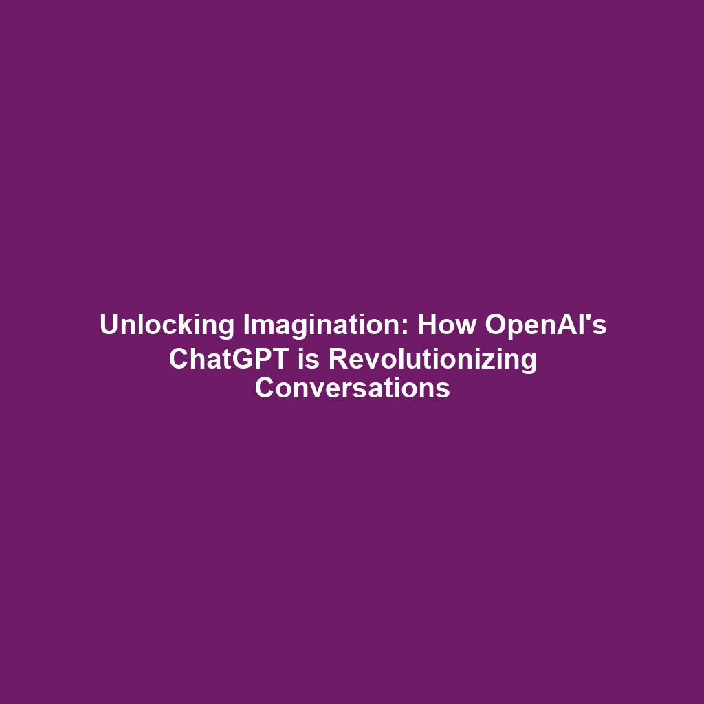 Unlocking Imagination: How OpenAI's ChatGPT is Revolutionizing Conversations