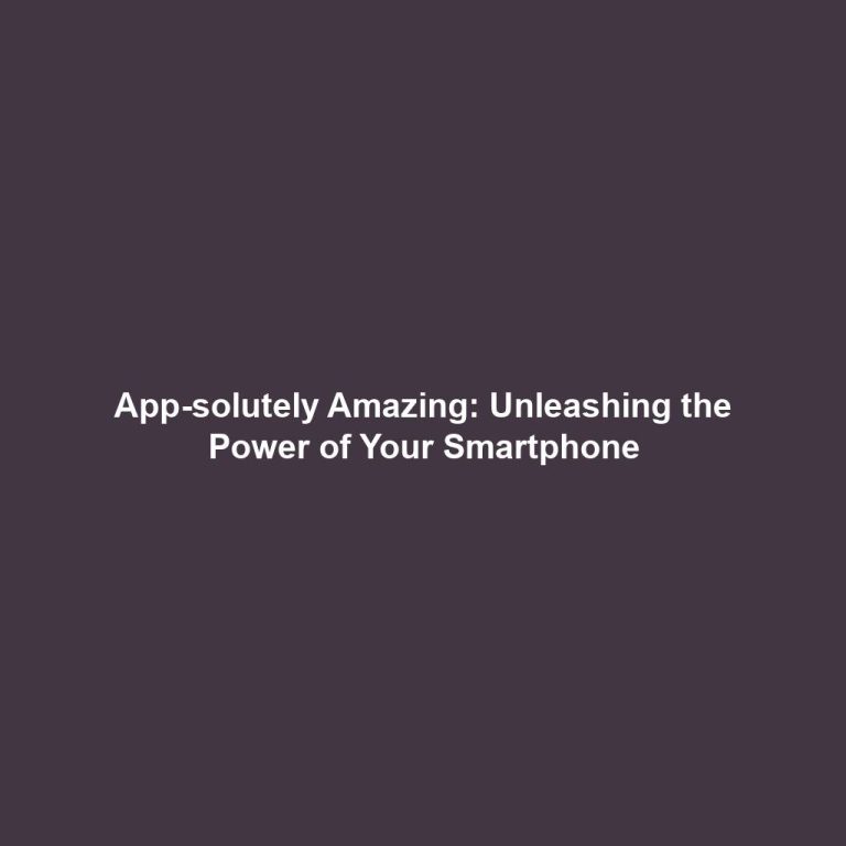 App-solutely Amazing: Unleashing the Power of Your Smartphone