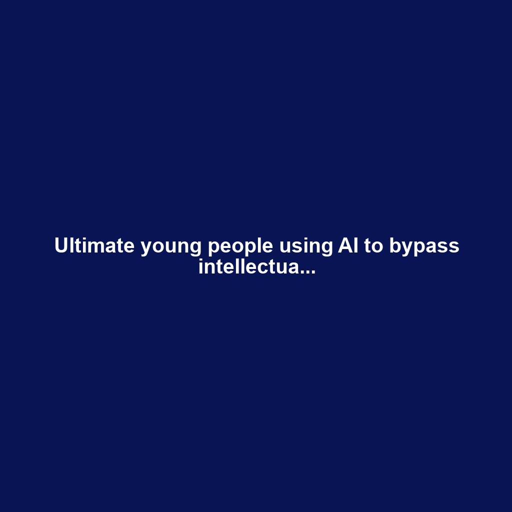 Ultimate young people using AI to bypass intellectua...