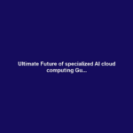 Ultimate Future of specialized AI cloud computing Gu...