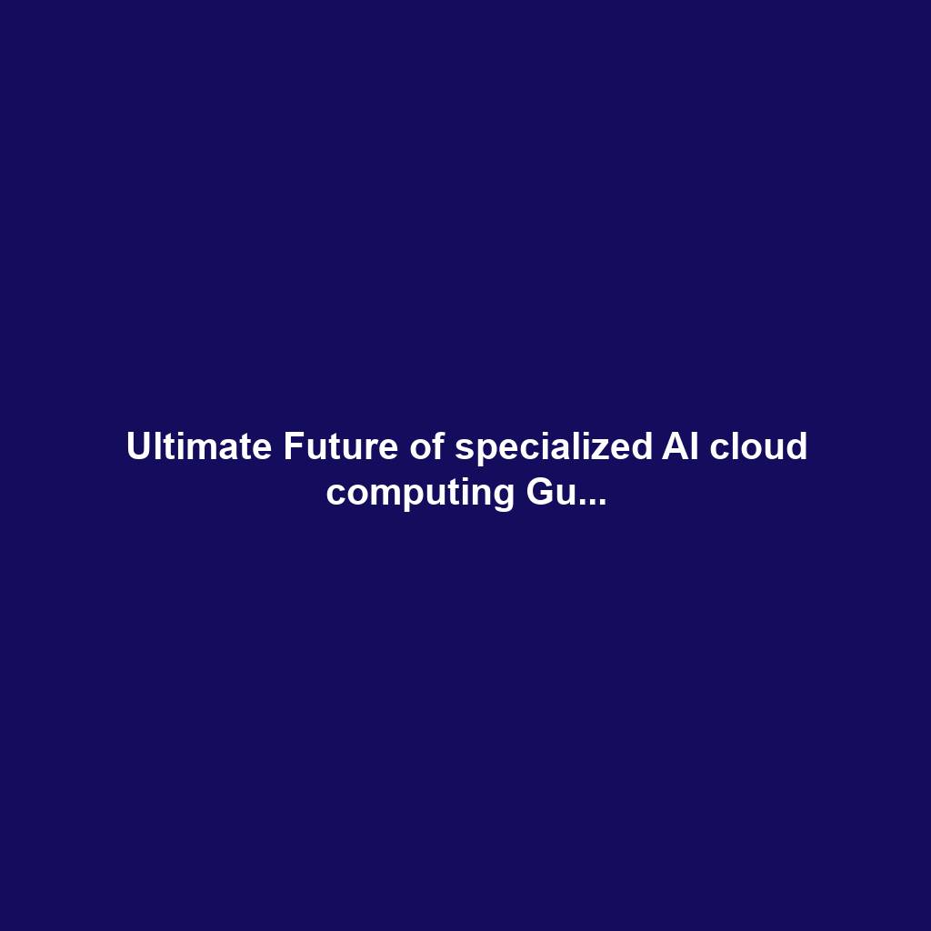 Ultimate Future of specialized AI cloud computing Gu...