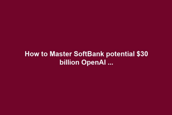 How to Master SoftBank potential $30 billion OpenAI ...