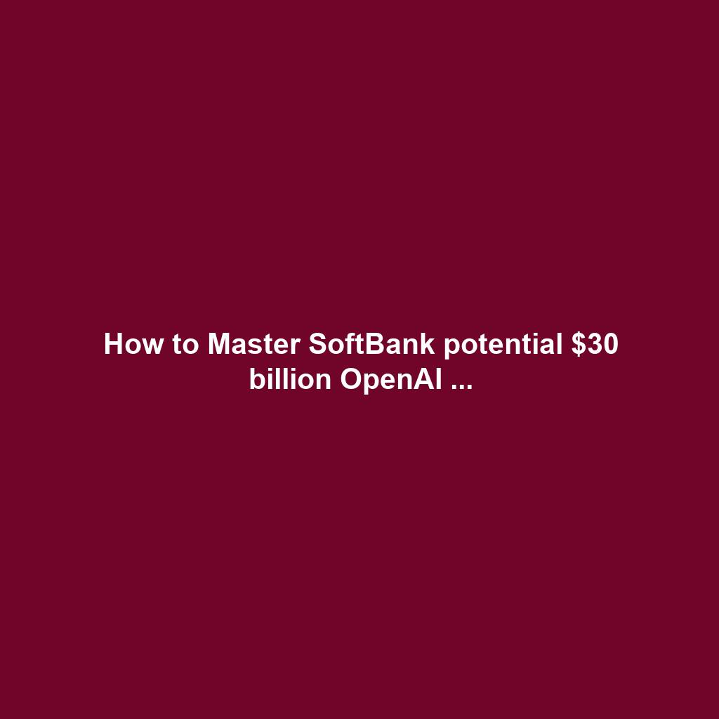 How to Master SoftBank potential $30 billion OpenAI ...