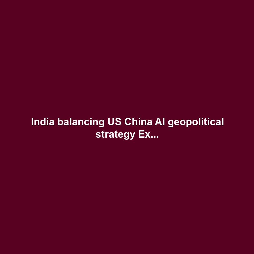 India balancing US China AI geopolitical strategy Ex...