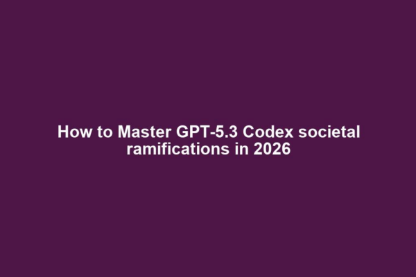 How to Master GPT-5.3 Codex societal ramifications in 2026