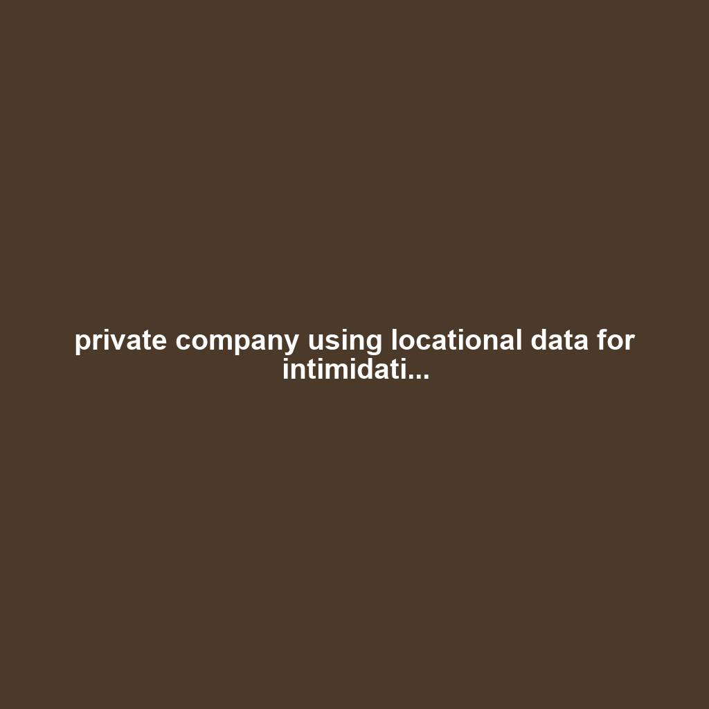 private company using locational data for intimidati...