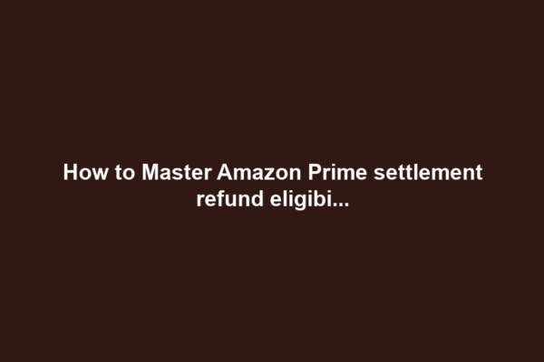 How to Master Amazon Prime settlement refund eligibi...