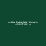 political driving dietary discourse administration -...
