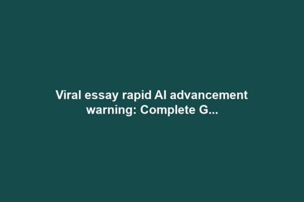 Viral essay rapid AI advancement warning: Complete G...