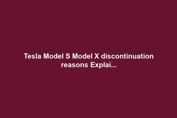 Tesla Model S Model X discontinuation reasons Explai...