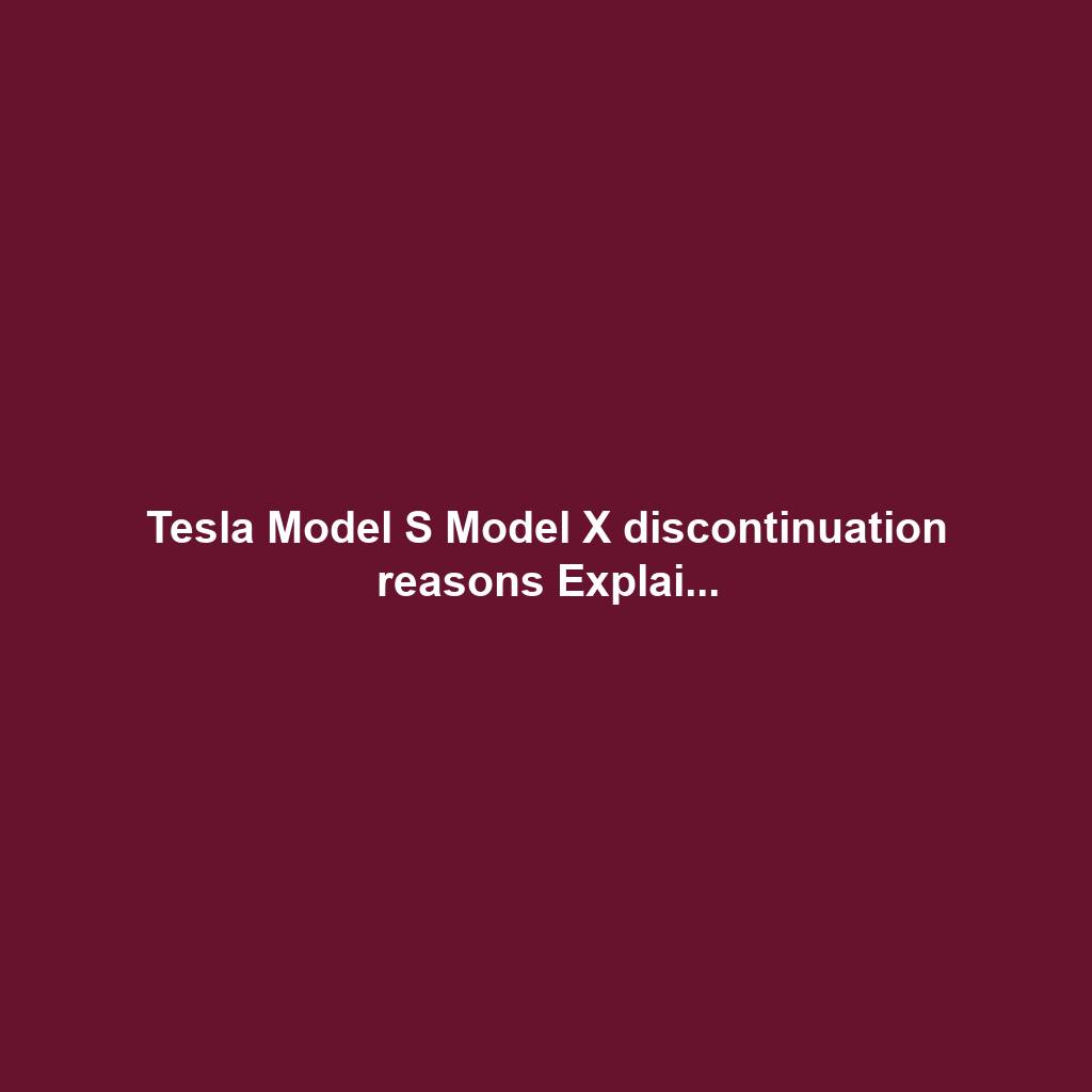 Tesla Model S Model X discontinuation reasons Explai...