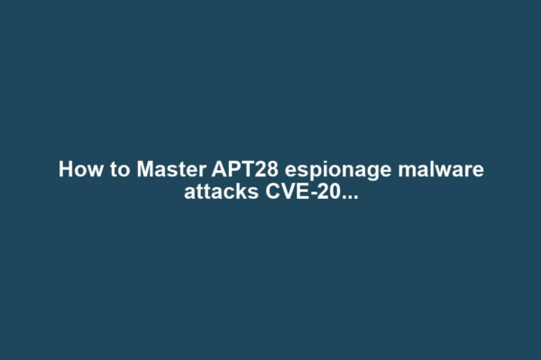 How to Master APT28 espionage malware attacks CVE-20...