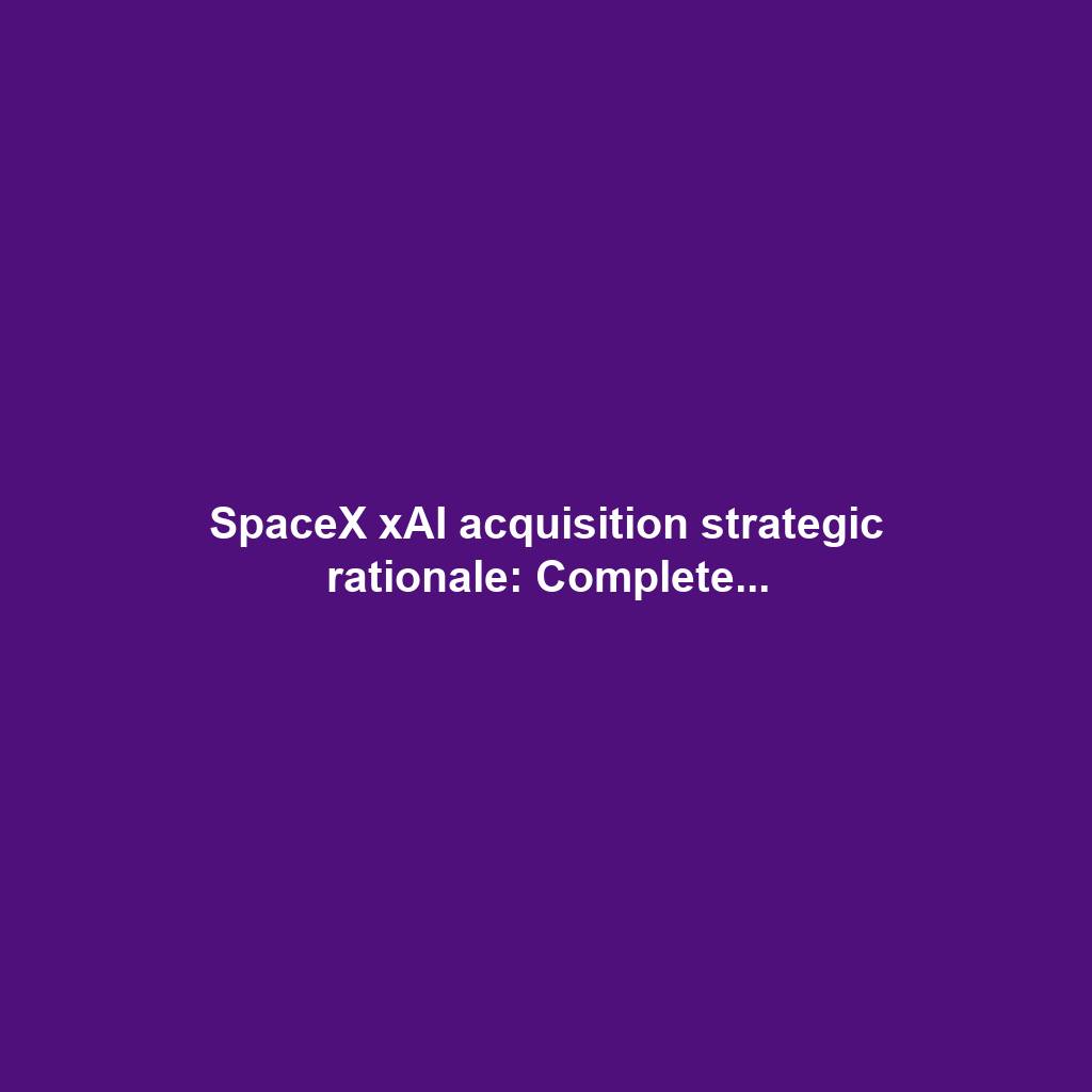 SpaceX xAI acquisition strategic rationale: Complete...