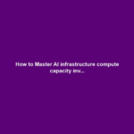 How to Master AI infrastructure compute capacity inv...