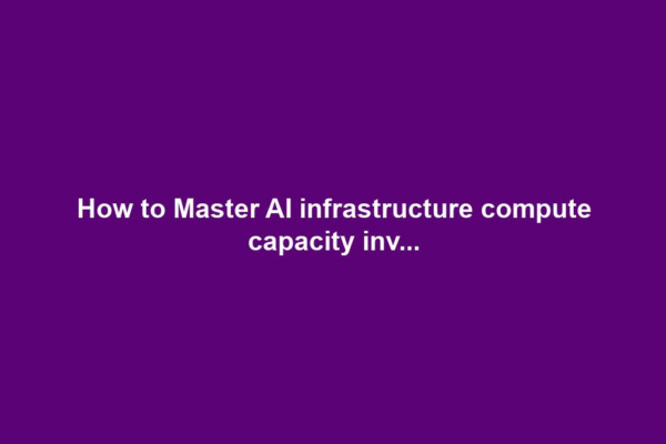 How to Master AI infrastructure compute capacity inv...