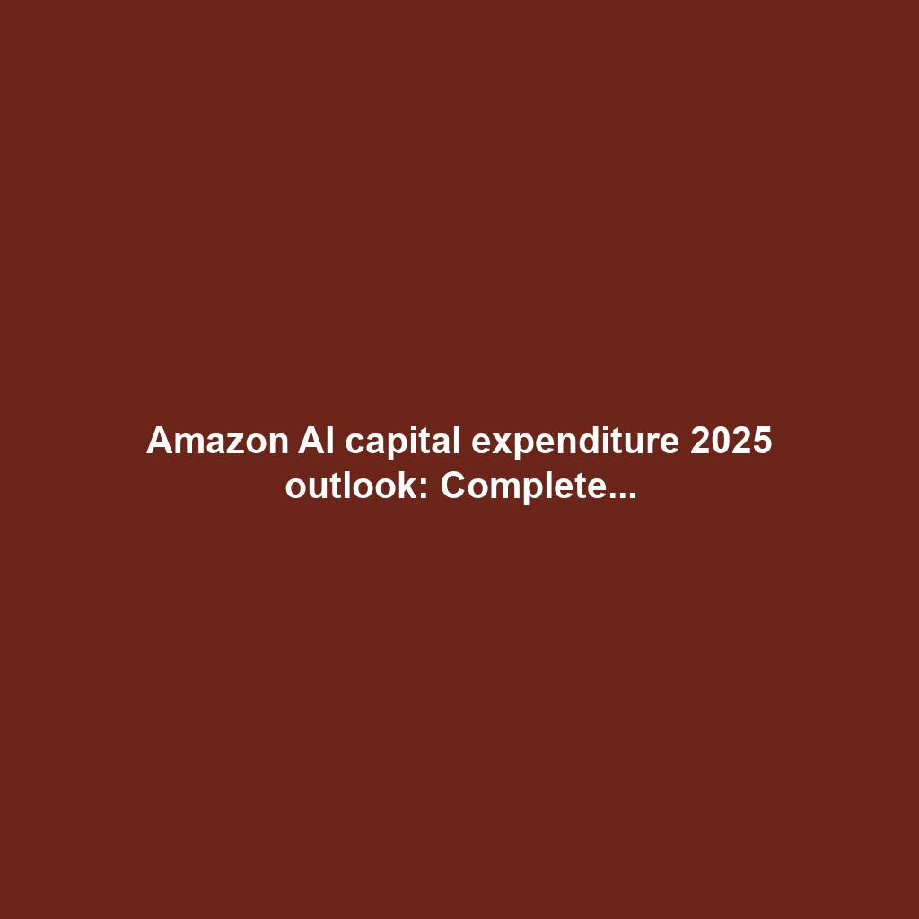 Amazon AI capital expenditure 2025 outlook: Complete...