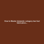 How to Master domestic category two fuel fabrication...
