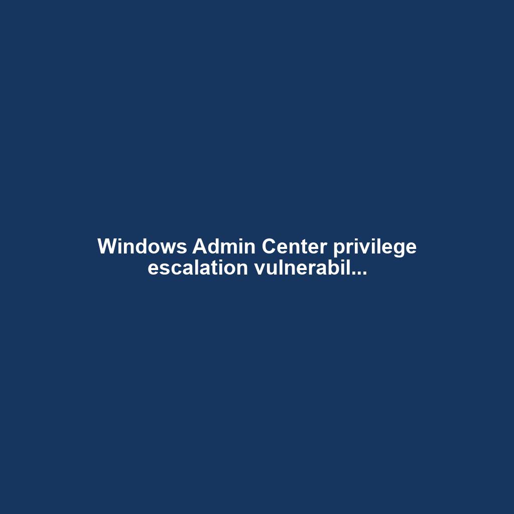 Windows Admin Center privilege escalation vulnerabil...