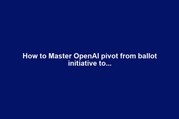 How to Master OpenAI pivot from ballot initiative to...