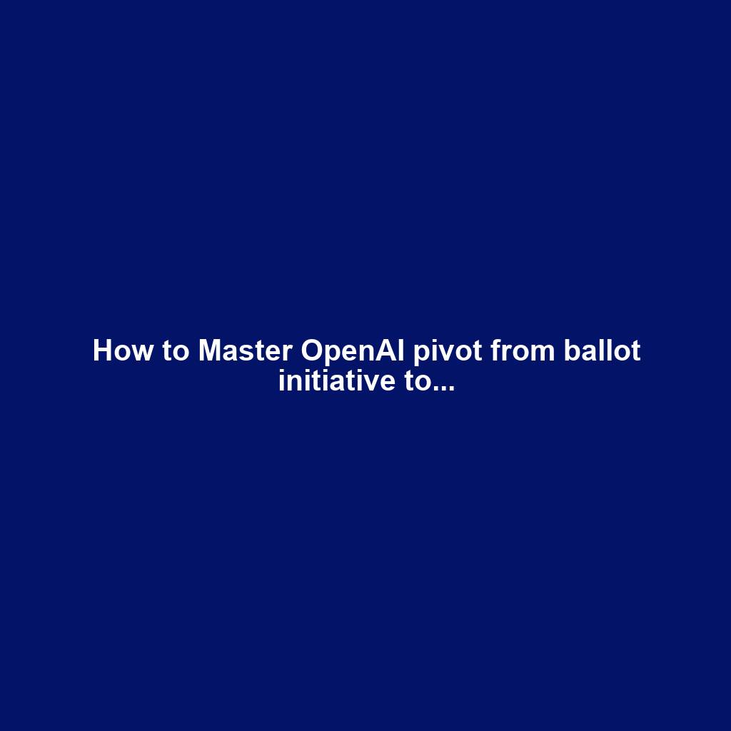 How to Master OpenAI pivot from ballot initiative to...
