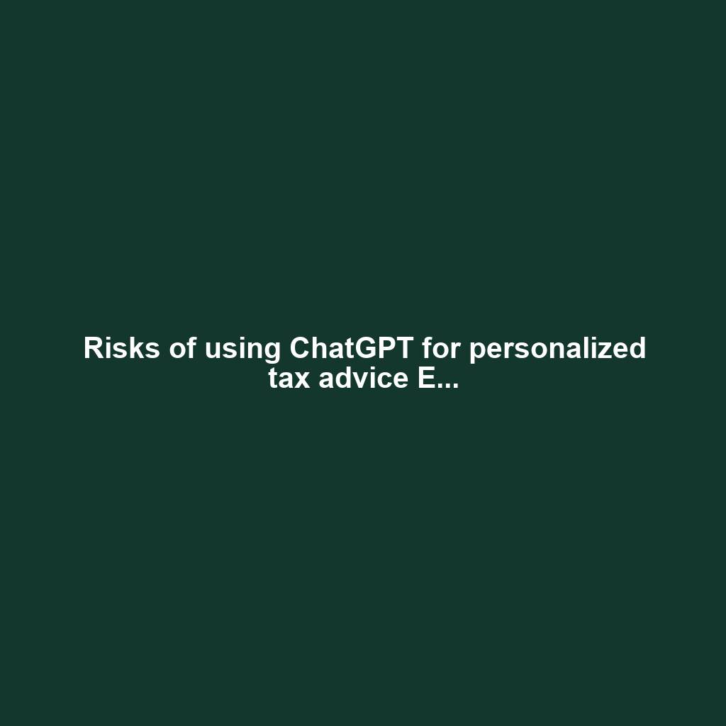 Risks of using ChatGPT for personalized tax advice E...