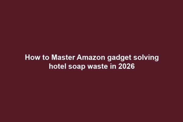 How to Master Amazon gadget solving hotel soap waste in 2026