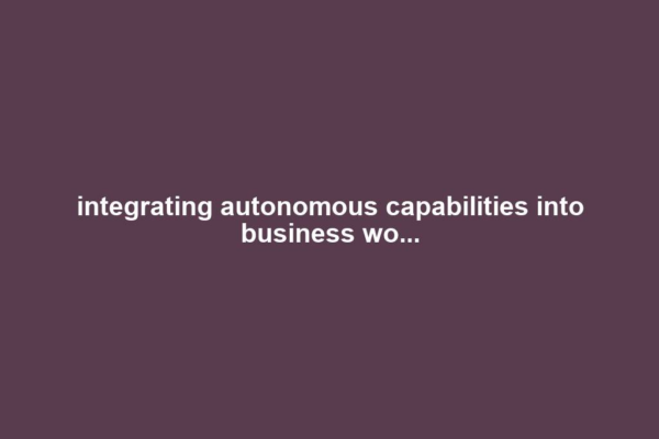 integrating autonomous capabilities into business wo...