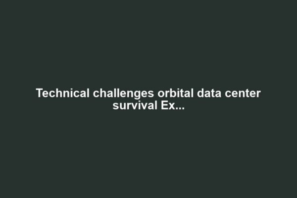 Technical challenges orbital data center survival Ex...