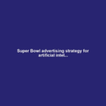 Super Bowl advertising strategy for artificial intel...