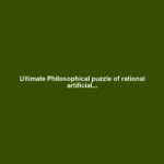 Ultimate Philosophical puzzle of rational artificial...