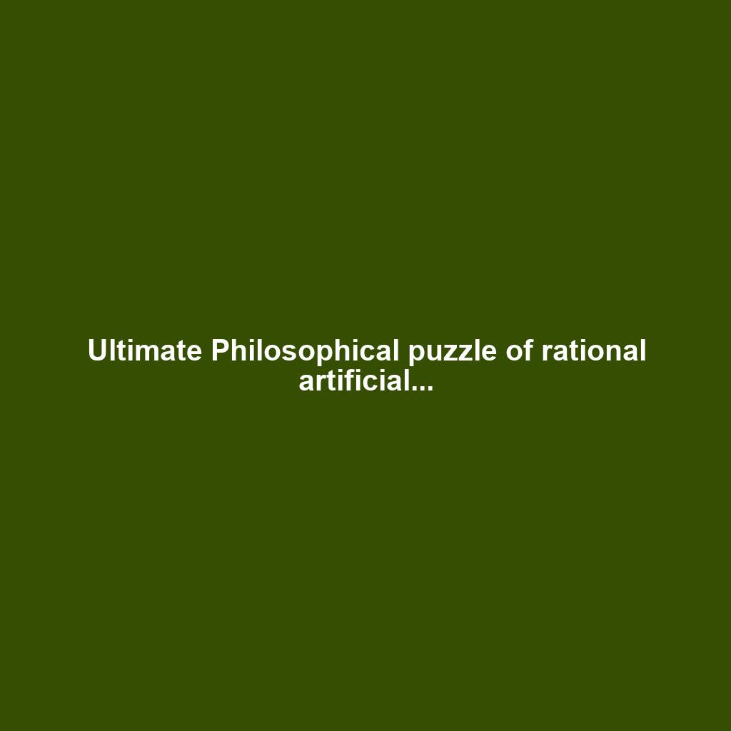 Ultimate Philosophical puzzle of rational artificial...
