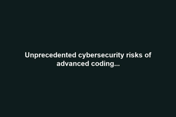 Unprecedented cybersecurity risks of advanced coding...