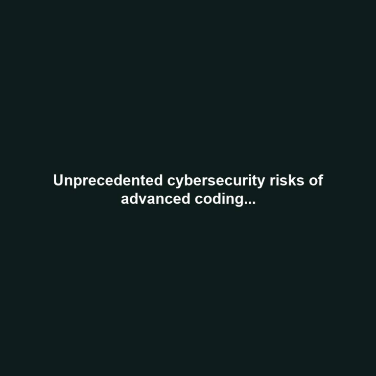 Unprecedented cybersecurity risks of advanced coding...