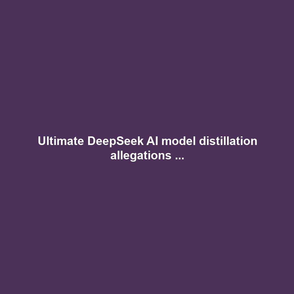 Ultimate DeepSeek AI model distillation allegations ...
