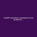 ChatGPT advertisers commitment for new ad platform: ...