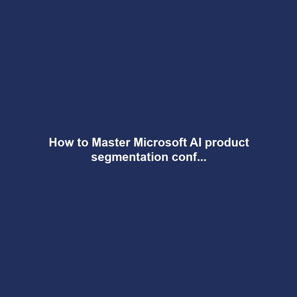 How to Master Microsoft AI product segmentation conf...