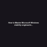 How to Master Microsoft Windows stability engineerin...