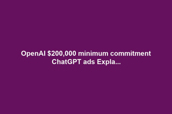 OpenAI $200,000 minimum commitment ChatGPT ads Expla...