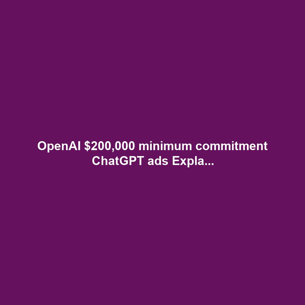 OpenAI $200,000 minimum commitment ChatGPT ads Expla...